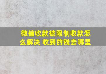 微信收款被限制收款怎么解决 收到的钱去哪里